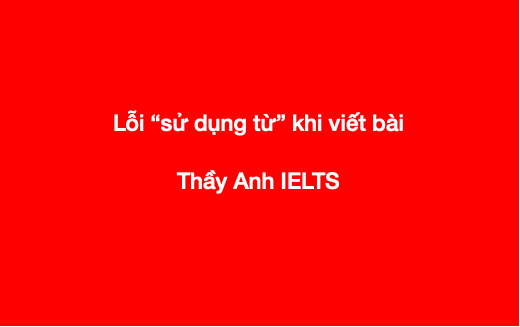 Các lỗi hay gặp trong bài viết IELTS: 5 lỗi dùng từ (Thầy Anh IELTS)